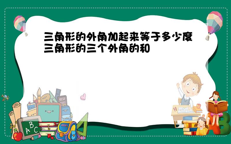 三角形的外角加起来等于多少度三角形的三个外角的和