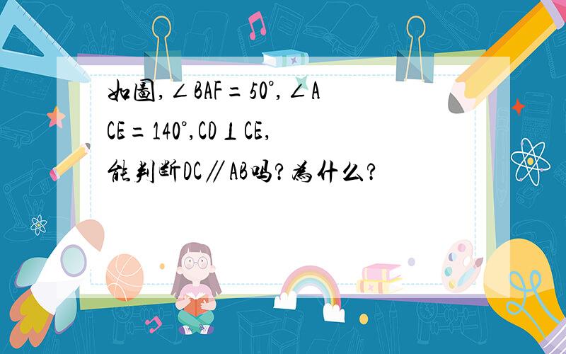 如图,∠BAF=50°,∠ACE=140°,CD⊥CE,能判断DC∥AB吗?为什么?