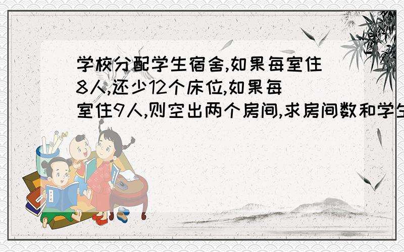 学校分配学生宿舍,如果每室住8人,还少12个床位,如果每室住9人,则空出两个房间,求房间数和学生数! 一元一次方程