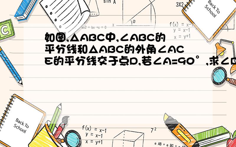 如图,△ABC中,∠ABC的平分线和△ABC的外角∠ACE的平分线交于点D,若∠A=90°,求∠D的度数