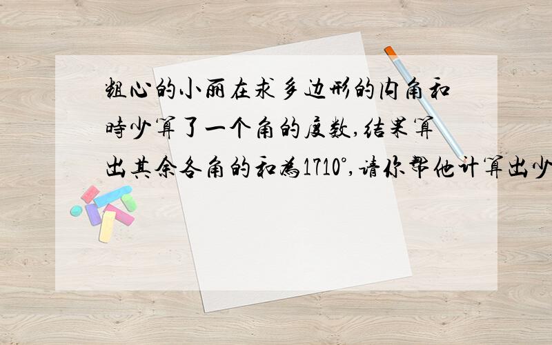 粗心的小丽在求多边形的内角和时少算了一个角的度数,结果算出其余各角的和为1710°,请你帮他计算出少算的这个角的度数,并说明这个多边形的边数