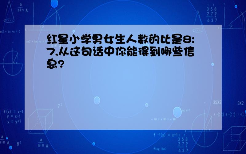 红星小学男女生人数的比是8:7,从这句话中你能得到哪些信息?