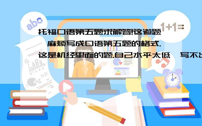 托福口语第五题求解答!这道题,麻烦写成口语第五题的格式.这是机经里面的题.自己水平太低,写不出来.