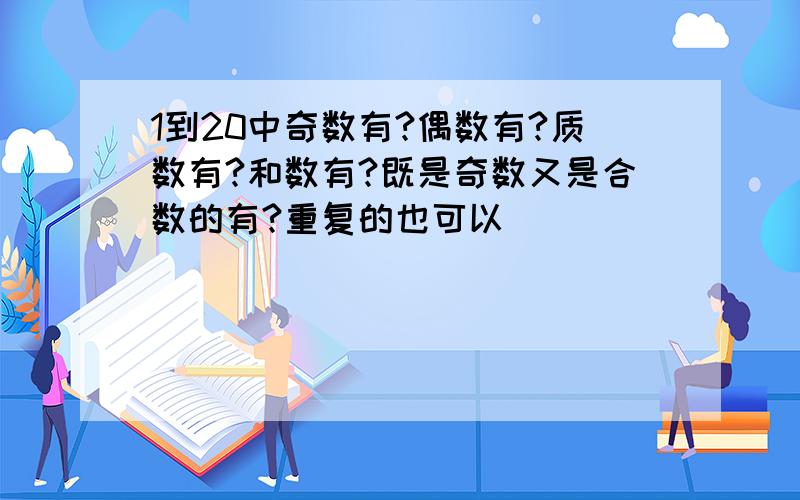 1到20中奇数有?偶数有?质数有?和数有?既是奇数又是合数的有?重复的也可以