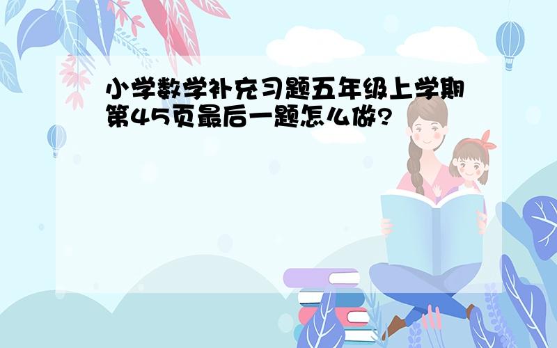 小学数学补充习题五年级上学期第45页最后一题怎么做?