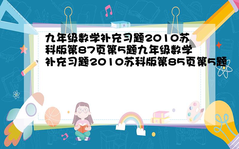 九年级数学补充习题2010苏科版第87页第5题九年级数学补充习题2010苏科版第85页第5题