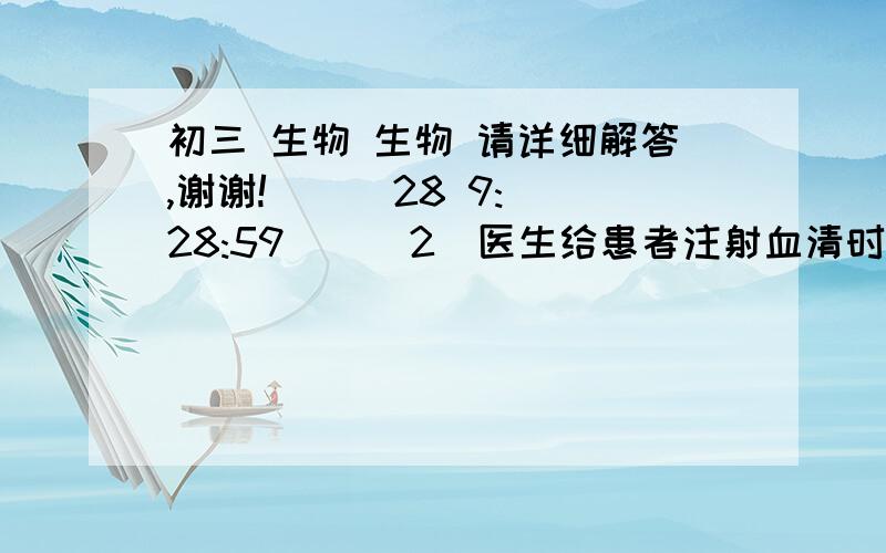 初三 生物 生物 请详细解答,谢谢!    (28 9:28:59)  （2）医生给患者注射血清时必须考虑多方面的因素,其中包括ABO血型配合问题.由于     ▲     型血的血清中没