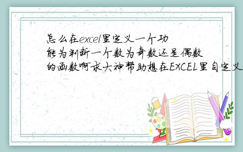 怎么在excel里定义一个功能为判断一个数为奇数还是偶数的函数啊求大神帮助想在EXCEL里自定义一个函数,它的功能为判断单元格中的数字是奇数还是偶数?是2003年版本的.