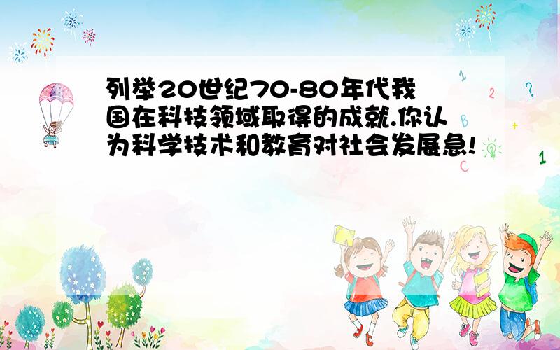 列举20世纪70-80年代我国在科技领域取得的成就.你认为科学技术和教育对社会发展急!