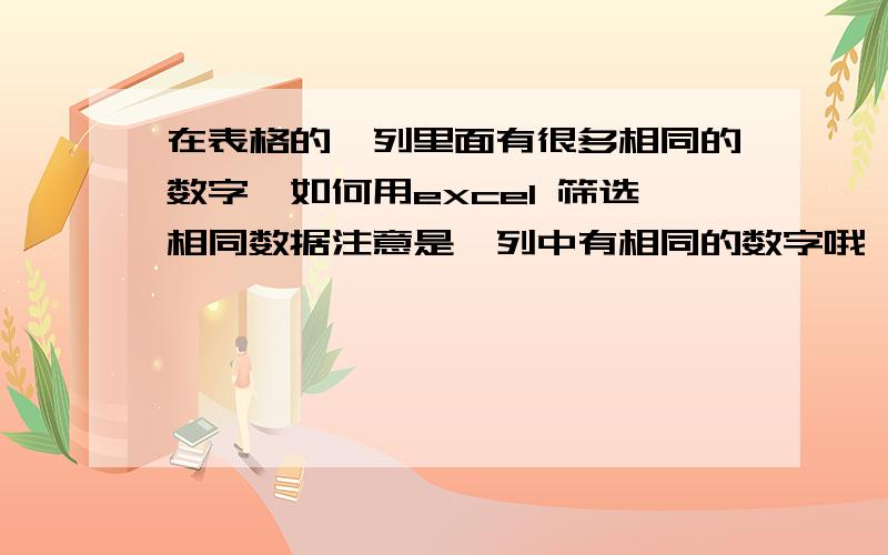 在表格的一列里面有很多相同的数字,如何用excel 筛选相同数据注意是一列中有相同的数字哦,我的目的是摘出所有不重复的数字,而且自动计算条目个数,因为总条目有六万多条,所以不要告诉