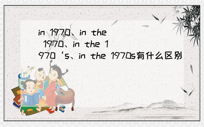in 1970、in the 1970、in the 1970‘s、in the 1970s有什么区别