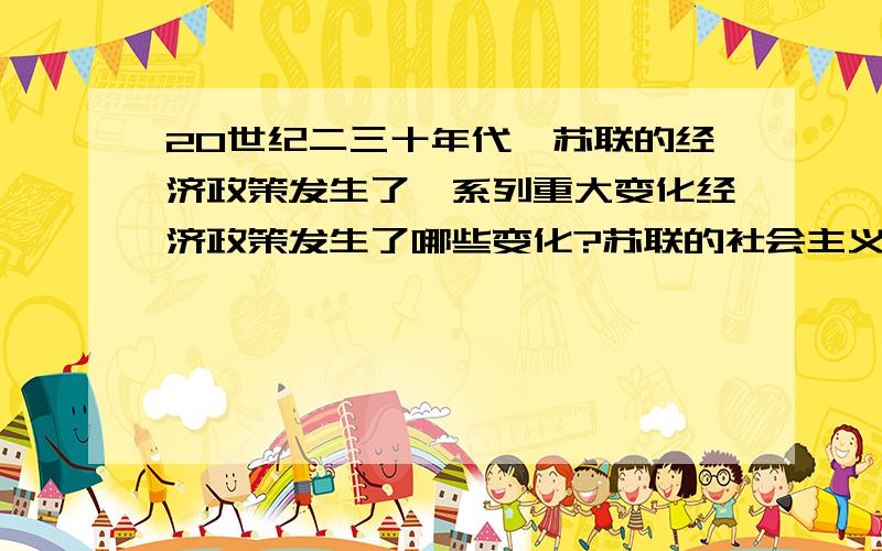 20世纪二三十年代,苏联的经济政策发生了一系列重大变化经济政策发生了哪些变化?苏联的社会主义建设最终导致了什么体制的形成?结合有关史实从特点和作用两方面谈谈你对这种体制的认