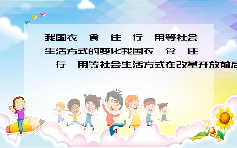 我国衣、食、住、行、用等社会生活方式的变化我国衣、食、住、行、用等社会生活方式在改革开放前后的变化