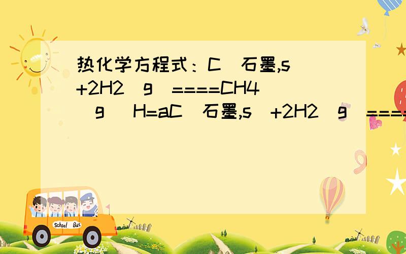 热化学方程式：C（石墨,s）+2H2(g)====CH4(g) H=aC（石墨,s）+2H2(g)====C2H2(g) H=bC（石墨,s）+2H2(g)====C2H4(g) H=c已知a＞b＞c,对于下列反应：C2H2(g)+H2(g)====C2H2(g) H=X2CH4(g)+C2H4+(g)+2H2(g) H=y判断正确的是：A::X