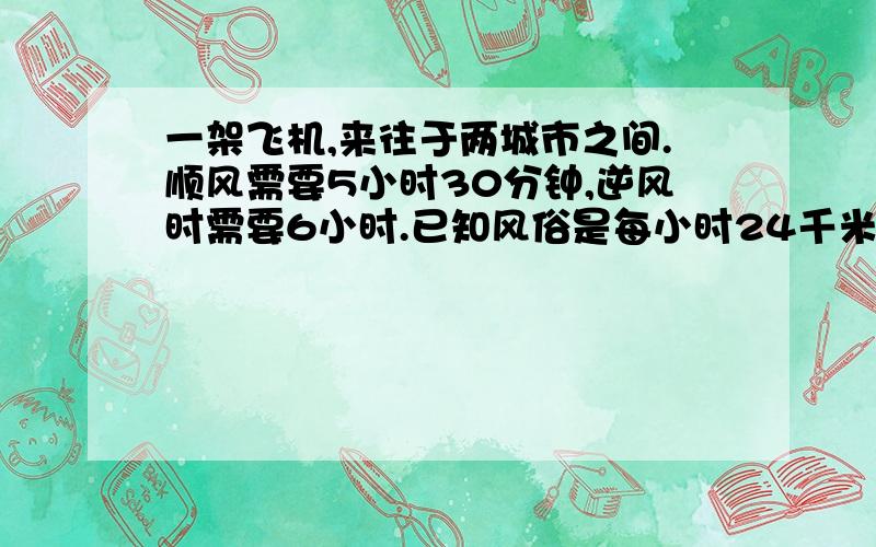 一架飞机,来往于两城市之间.顺风需要5小时30分钟,逆风时需要6小时.已知风俗是每小时24千米,求两城之间的距离为多少千米?