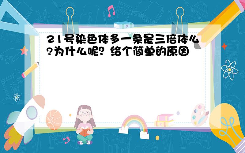 21号染色体多一条是三倍体么?为什么呢？给个简单的原因