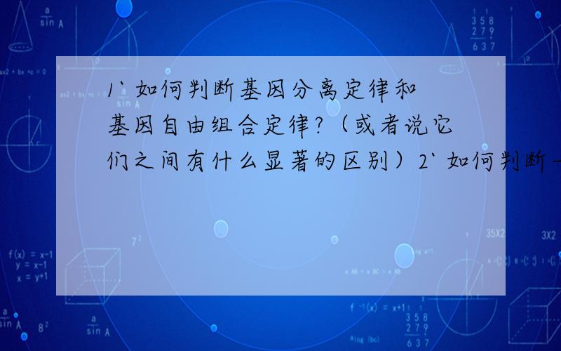 1` 如何判断基因分离定律和基因自由组合定律?（或者说它们之间有什么显著的区别）2` 如何判断一个物种是基因突变,基因重组还是染色体变异?3` DNA和RNA的核酸有几种,核苷酸有几种,分别是