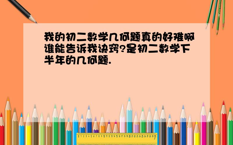 我的初二数学几何题真的好难啊谁能告诉我诀窍?是初二数学下半年的几何题.