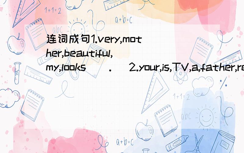 连词成句1.very,mother,beautiful,my,looks ( .) 2.your,is,TV,a,father,reporter ( )3.your,what,do,uncla,does ( )4.class,what,the,in,is,girl ( )句型转换1.She looks very kind.(一般疑问句)_____ _____ _____ very kind?2.That is my mother.(否定