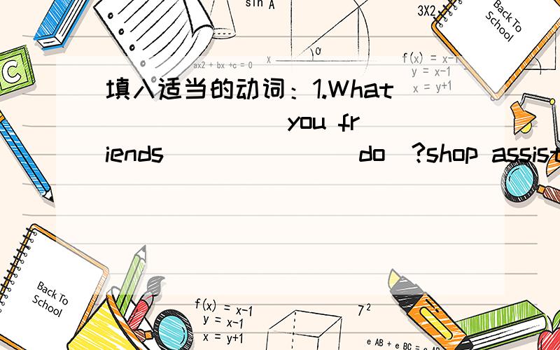 填入适当的动词：1.What ______ you friends ______(do)?shop assistant.