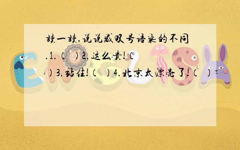 读一读,说说感叹号语气的不同.1.（ ）2.这么贵!（ ）3.站住!（ ）4.北京太漂亮了!（ ）