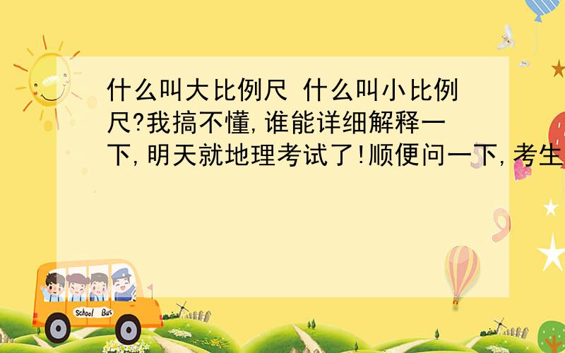 什么叫大比例尺 什么叫小比例尺?我搞不懂,谁能详细解释一下,明天就地理考试了!顺便问一下,考生物和地理要注意什么,我看地理和生物的考题有时会佷偏!有的题目老师都没提过,该怎么复习