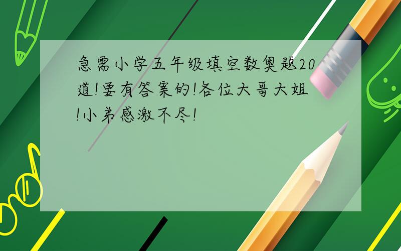 急需小学五年级填空数奥题20道!要有答案的!各位大哥大姐!小弟感激不尽!