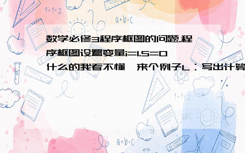 数学必修3程序框图的问题.程序框图设置变量i=1.S=0什么的我看不懂,来个例子L：写出计算-1^2+2^2-3^2+4^2-...-99^2+100^2的值的程序框图答：开始 -> 设置变量a=1,b=1,c=0 -> b=-1*b -> c=c+b*a*a -> 判断a的值（