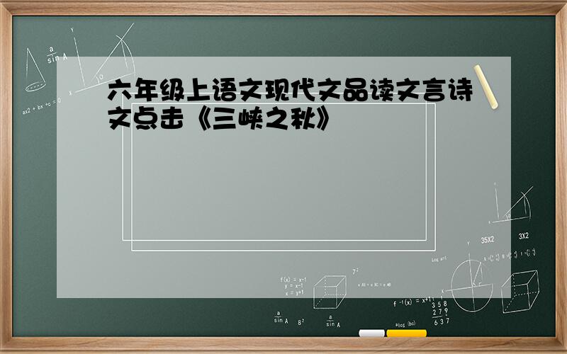 六年级上语文现代文品读文言诗文点击《三峡之秋》