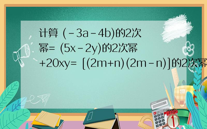 计算 (-3a-4b)的2次幂= (5x-2y)的2次幂+20xy= [(2m+n)(2m-n)]的2次幂= (y+3)的2次幂-(3-y)的2次幂=