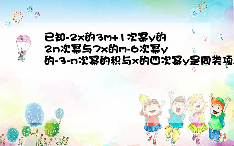 已知-2x的3m+1次幂y的2n次幂与7x的m-6次幂y的-3-n次幂的积与x的四次幂y是同类项,则m和n的值分别为