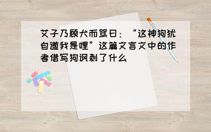 艾子乃顾犬而骂曰：“这神狗犹自道我是哩”这篇文言文中的作者借写狗讽刺了什么