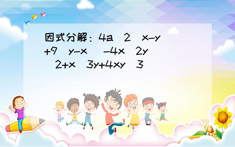 因式分解：4a^2(x-y)+9(y-x) -4x^2y^2+x^3y+4xy^3