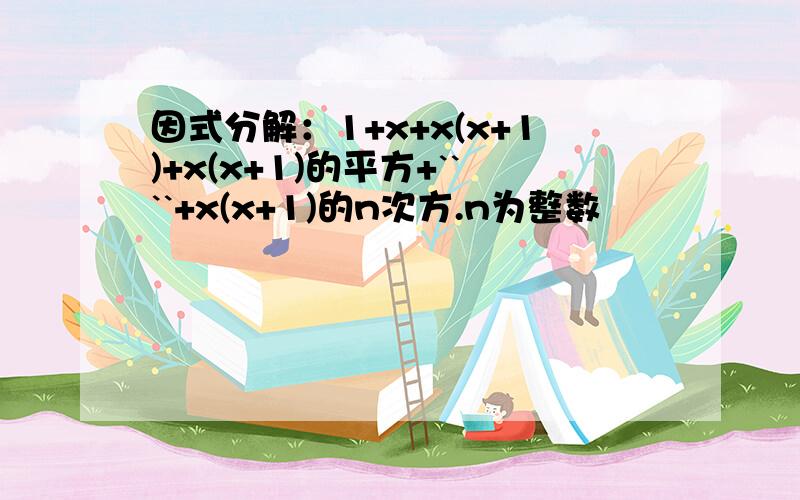 因式分解：1+x+x(x+1)+x(x+1)的平方+````+x(x+1)的n次方.n为整数