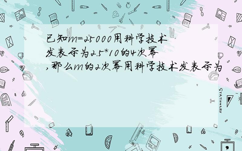 已知m=25000用科学技术发表示为2.5*10的4次幂,那么m的2次幂用科学技术发表示为