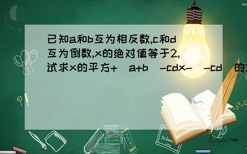 已知a和b互为相反数,c和d互为倒数,x的绝对值等于2,试求x的平方+(a+b)-cdx-（-cd)的2010的次幂的值在-5分之3和-5分之2之间插入三个数，使这五个数中相邻两个数的相等，求插入的三个数