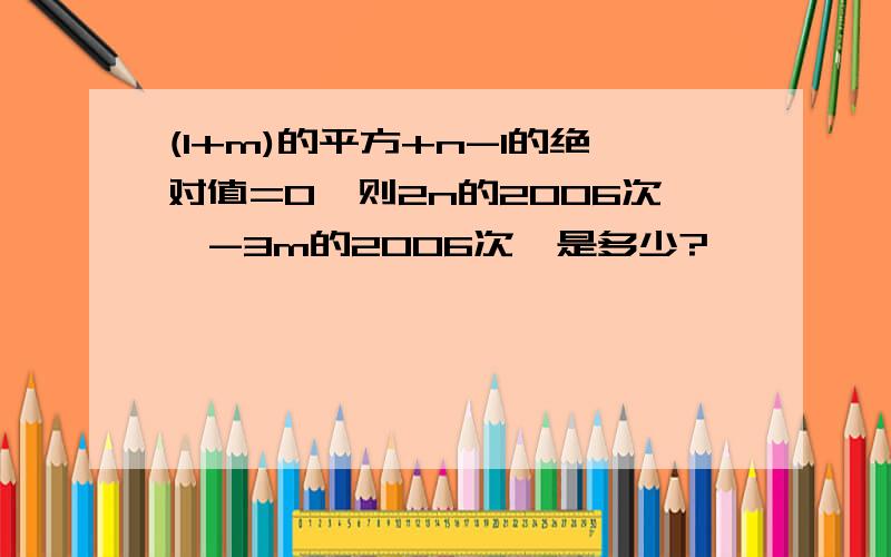 (1+m)的平方+n-1的绝对值=0,则2n的2006次幂-3m的2006次幂是多少?