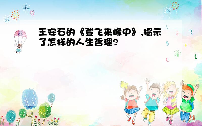 王安石的《登飞来峰中》,揭示了怎样的人生哲理?