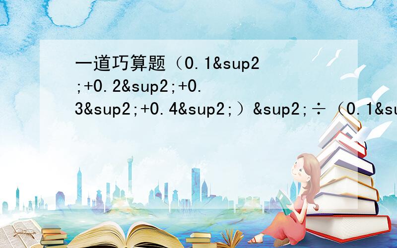 一道巧算题（0.1²+0.2²+0.3²+0.4²）²÷（0.1³+0.2³+0.3³+0.4³）³