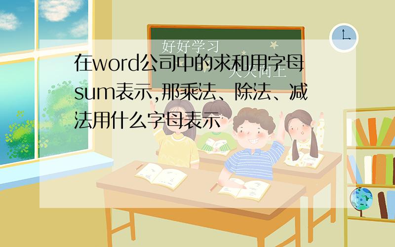 在word公司中的求和用字母sum表示,那乘法、除法、减法用什么字母表示