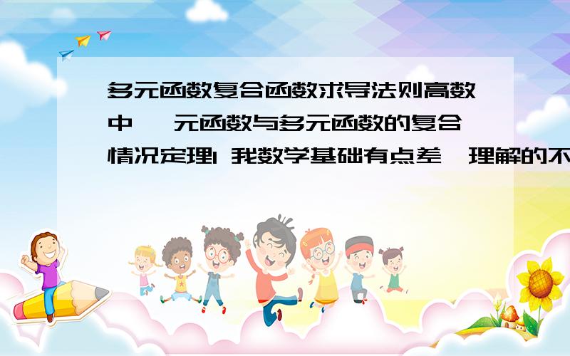 多元函数复合函数求导法则高数中 一元函数与多元函数的复合情况定理1 我数学基础有点差,理解的不是很明白,求高人求简单的语言把这个定理简单叙述一下.