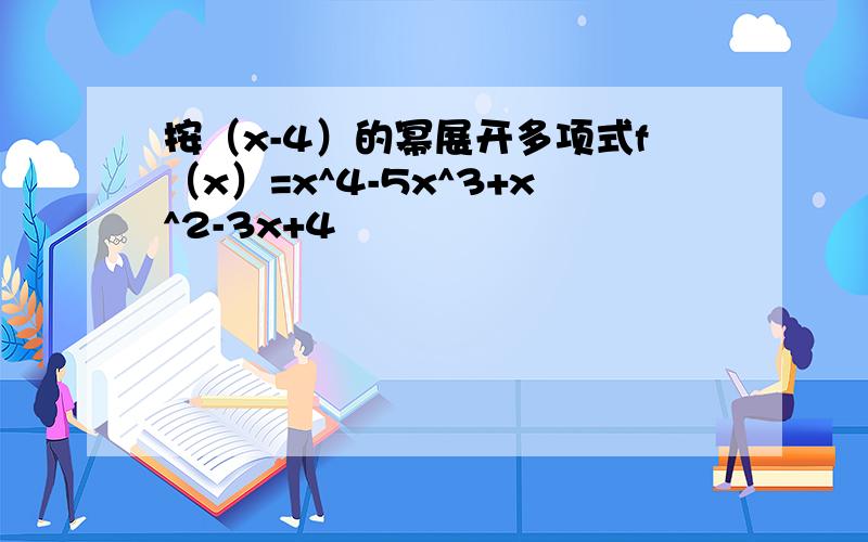 按（x-4）的幂展开多项式f（x）=x^4-5x^3+x^2-3x+4