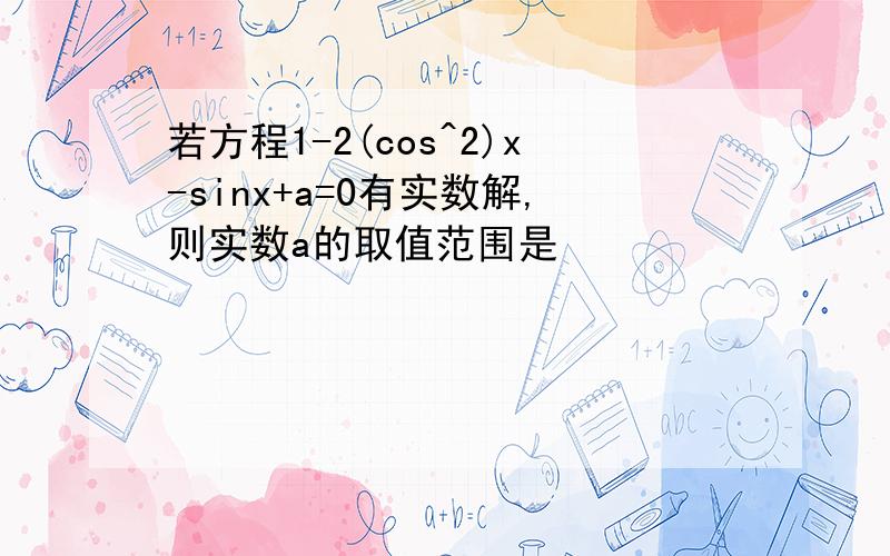 若方程1-2(cos^2)x-sinx+a=0有实数解,则实数a的取值范围是