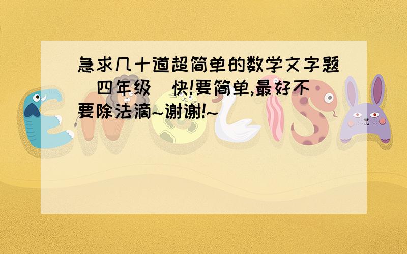 急求几十道超简单的数学文字题(四年级)快!要简单,最好不要除法滴~谢谢!~