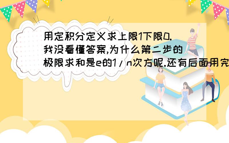 用定积分定义求上限1下限0.我没看懂答案,为什么第二步的极限求和是e的1/n次方呢.还有后面用完等比数列求和公式后就不会了之前也有个人问但是我没看懂 ,这是同济高数的课后题，但是貌