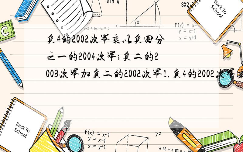 负4的2002次幂乘以负四分之一的2004次幂；负二的2003次幂加负二的2002次幂1.负4的2002次幂乘以负四分之一的2004次幂； 2.负二的2003次幂加负二的2002次幂.各位英雄好汉,