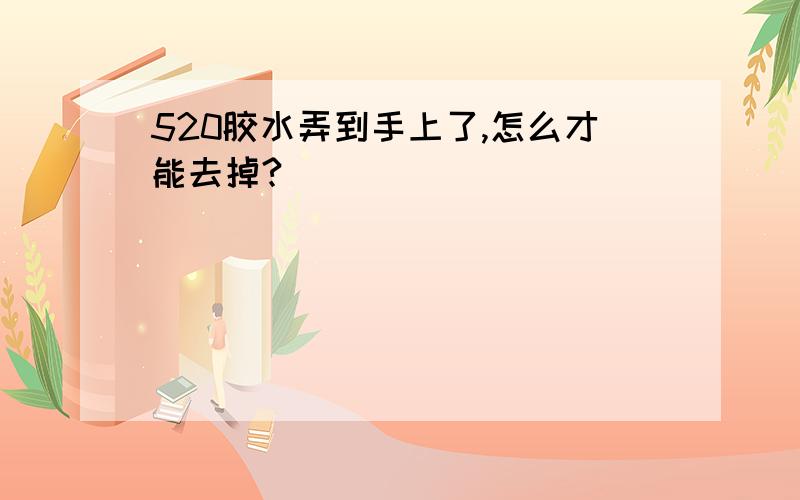 520胶水弄到手上了,怎么才能去掉?