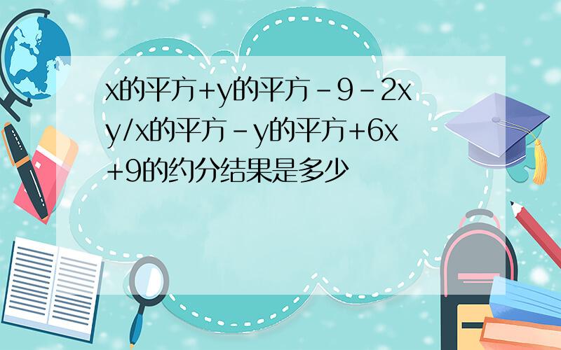 x的平方+y的平方-9-2xy/x的平方-y的平方+6x+9的约分结果是多少