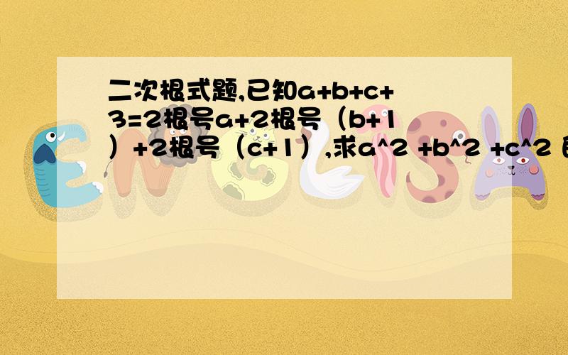 二次根式题,已知a+b+c+3=2根号a+2根号（b+1）+2根号（c+1）,求a^2 +b^2 +c^2 的值