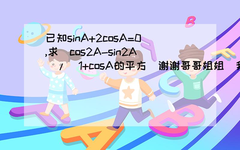 已知sinA+2cosA=0,求(cos2A-sin2A)/(1+cosA的平方)谢谢哥哥姐姐`我急需知道``